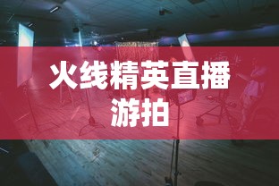 火线精英直播游拍  第1张
