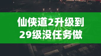 仙侠道2升级到29级没任务做了  第1张