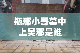 瓶邪小哥墓中上吴邪是谁  第1张