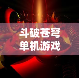 斗破苍穹单机游戏完美版破解版  第1张