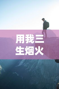 用我三生烟火换你一世迷离的意思  第1张