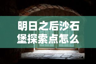 明日之后沙石堡探索点怎么开  第1张