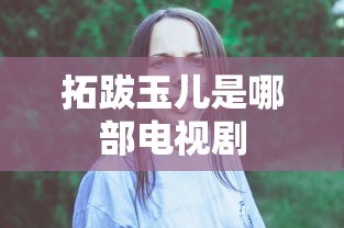 拓跋玉儿是哪部电视剧  第1张
