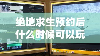 绝地求生预约后什么时候可以玩  第1张