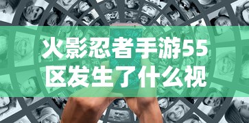 火影忍者手游55区发生了什么视频  第1张
