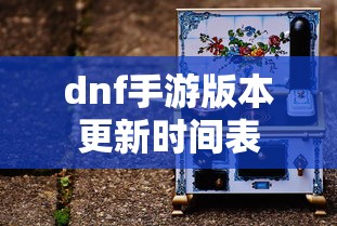 dnf手游版本更新时间表  第1张