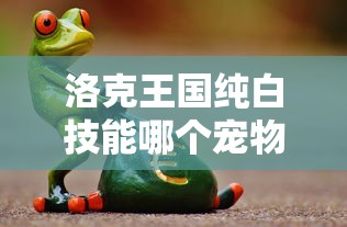 洛克王国纯白技能哪个宠物有  第1张