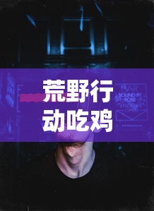 荒野行动吃鸡攻略玩法  第1张