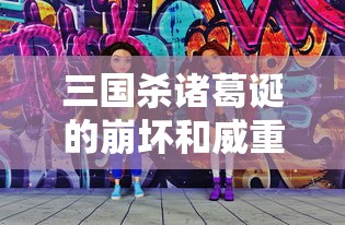三国杀诸葛诞的崩坏和威重  第1张