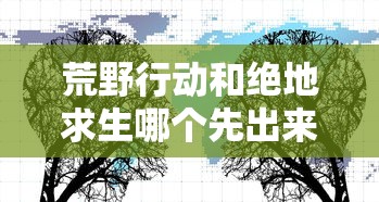 荒野行动和绝地求生哪个先出来  第1张