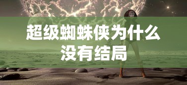超级蜘蛛侠为什么没有结局  第1张