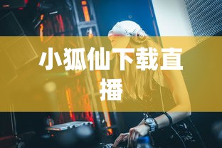 小狐仙下载直播  第1张