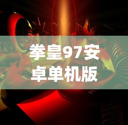 拳皇97安卓单机版(拳皇97安卓单机版破解)  第1张