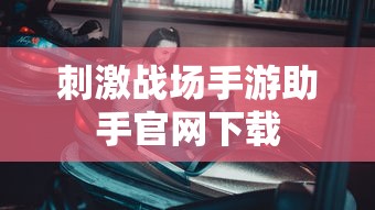 刺激战场手游助手官网下载  第1张