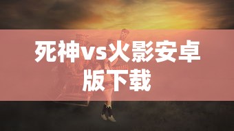 死神vs火影安卓版下载  第1张