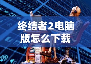 终结者2电脑版怎么下载  第1张