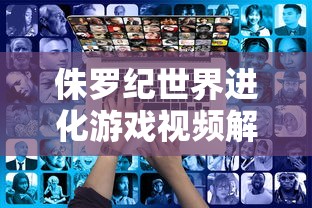 侏罗纪世界进化游戏视频解说  第1张