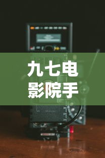 九七电影院手机最新免费观看  第1张