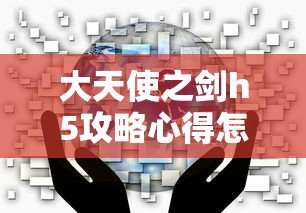 大天使之剑h5攻略心得怎么获得  第1张