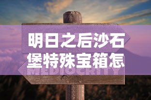 明日之后沙石堡特殊宝箱怎么开  第1张