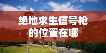 绝地求生信号枪的位置在哪  第1张