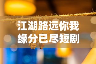 江湖路远你我缘分已尽短剧免费观看  第1张
