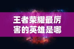 王者荣耀最厉害的英雄是哪个  第1张