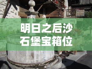 明日之后沙石堡宝箱位置  第1张