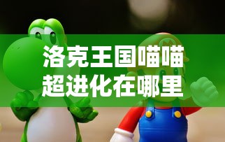 洛克王国喵喵超进化在哪里  第1张