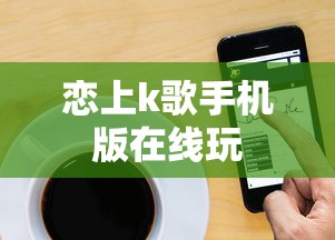 恋上k歌手机版在线玩  第1张