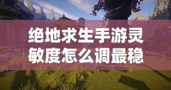 绝地求生手游灵敏度怎么调最稳  第1张