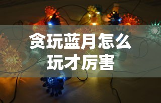 贪玩蓝月怎么玩才厉害  第1张