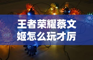 王者荣耀蔡文姬怎么玩才厉害  第1张