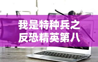 我是特种兵之反恐精英第八区  第1张
