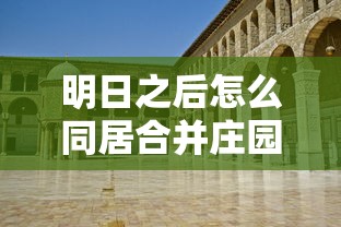 明日之后怎么同居合并庄园  第1张