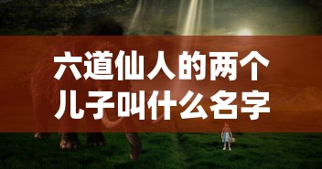 六道仙人的两个儿子叫什么名字  第1张