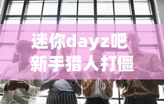 迷你dayz吧 新手猎人打僵尸心得  第1张
