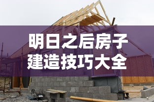 明日之后房子建造技巧大全  第1张