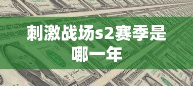 刺激战场s2赛季是哪一年  第1张