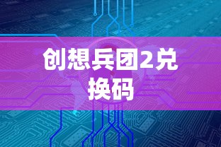 创想兵团2兑换码  第1张