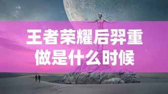 王者荣耀后羿重做是什么时候  第1张
