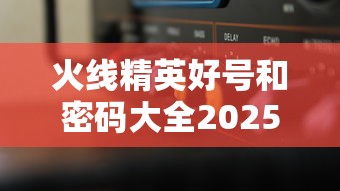 火线精英好号和密码大全2025  第1张