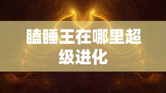 瞌睡王在哪里超级进化  第1张