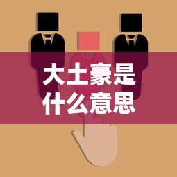 大土豪是什么意思  第1张