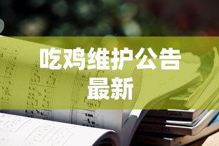 吃鸡维护公告最新  第1张