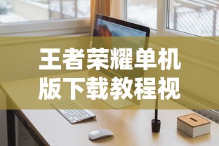 王者荣耀单机版下载教程视频  第1张
