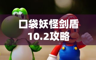 口袋妖怪剑盾10.2攻略  第1张