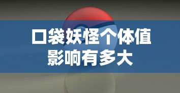 口袋妖怪个体值影响有多大  第1张