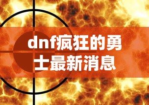 dnf疯狂的勇士最新消息  第1张