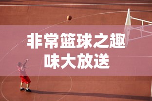 非常篮球之趣味大放送  第1张